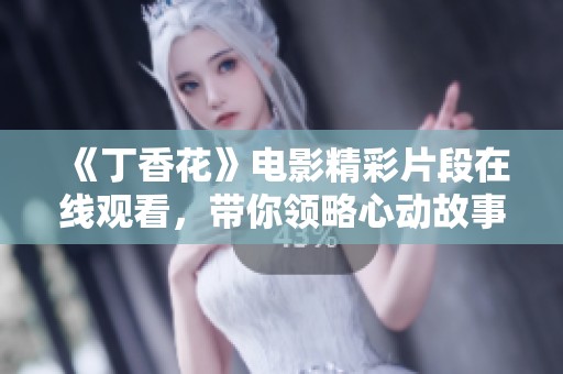 《丁香花》电影精彩片段在线观看，带你领略心动故事的真谛