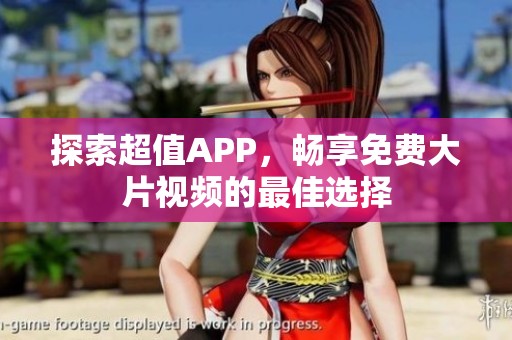 探索超值APP，畅享免费大片视频的最佳选择