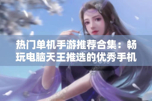 热门单机手游推荐合集：畅玩电脑天王推选的优秀手机游戏天际线