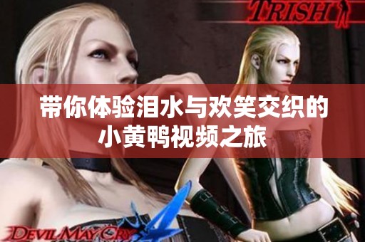 带你体验泪水与欢笑交织的小黄鸭视频之旅