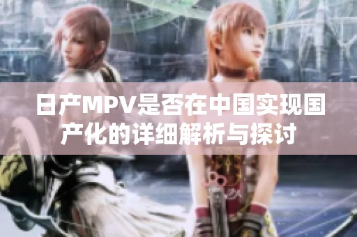 日产MPV是否在中国实现国产化的详细解析与探讨