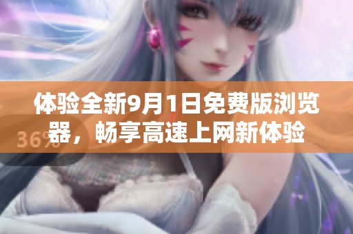 体验全新9月1日免费版浏览器，畅享高速上网新体验
