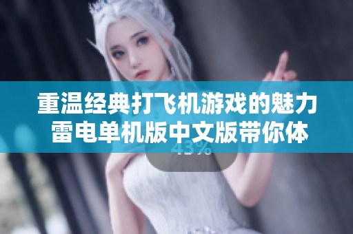 重温经典打飞机游戏的魅力 雷电单机版中文版带你体验极致乐趣与怀旧情怀