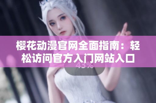 樱花动漫官网全面指南：轻松访问官方入门网站入口