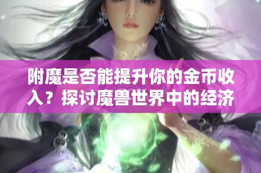 附魔是否能提升你的金币收入？探讨魔兽世界中的经济策略与玩家生存之道