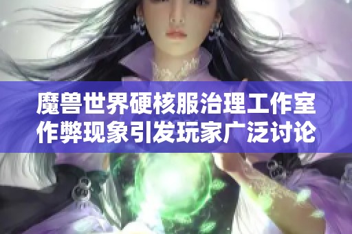魔兽世界硬核服治理工作室作弊现象引发玩家广泛讨论与共鸣