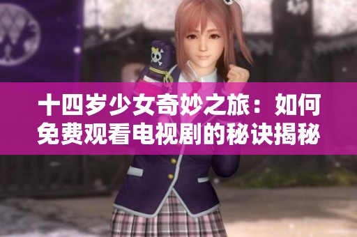 十四岁少女奇妙之旅：如何免费观看电视剧的秘诀揭秘