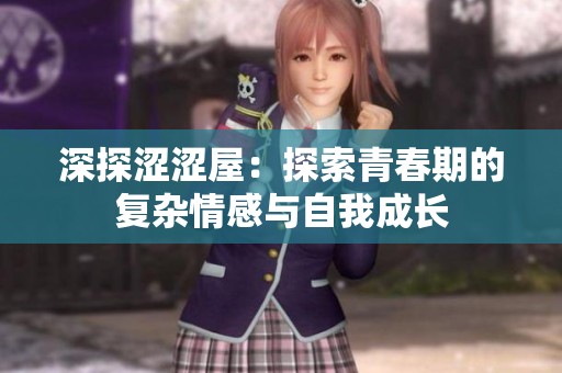 深探涩涩屋：探索青春期的复杂情感与自我成长