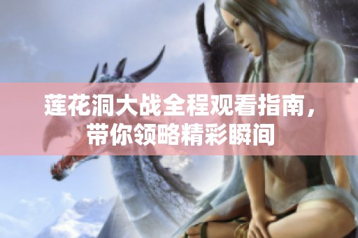 莲花洞大战全程观看指南，带你领略精彩瞬间