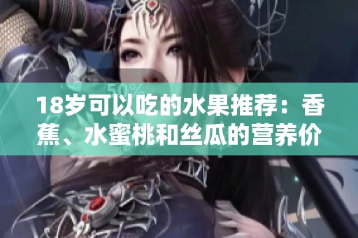 18岁可以吃的水果推荐：香蕉、水蜜桃和丝瓜的营养价值解析