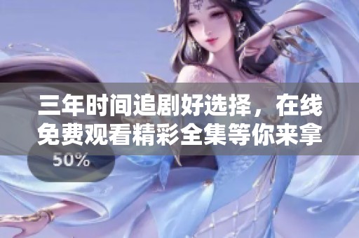 三年时间追剧好选择，在线免费观看精彩全集等你来拿
