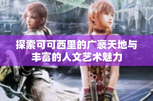 探索可可西里的广袤天地与丰富的人文艺术魅力
