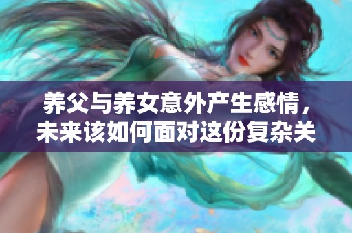 养父与养女意外产生感情，未来该如何面对这份复杂关系
