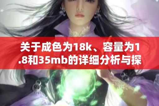 关于成色为18k、容量为1.8和35mb的详细分析与探讨