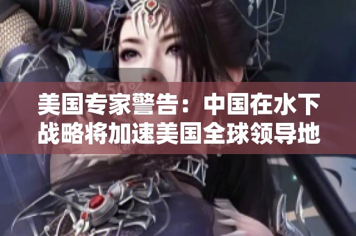 美国专家警告：中国在水下战略将加速美国全球领导地位的衰退与灭亡