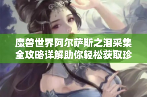 魔兽世界阿尔萨斯之泪采集全攻略详解助你轻松获取珍贵资源