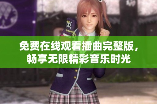 免费在线观看插曲完整版，畅享无限精彩音乐时光