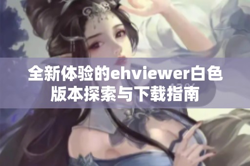全新体验的ehviewer白色版本探索与下载指南
