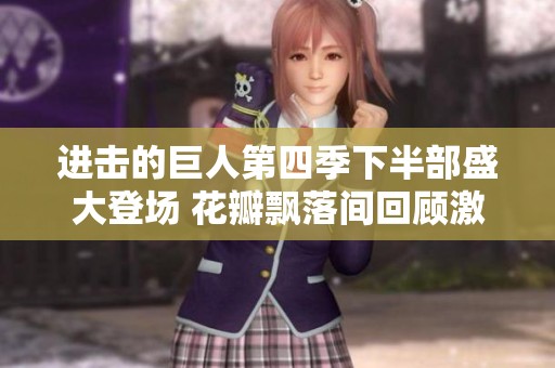 进击的巨人第四季下半部盛大登场 花瓣飘落间回顾激动剧情与角色发展