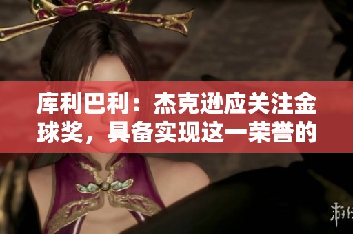 库利巴利：杰克逊应关注金球奖，具备实现这一荣誉的实力和潜力