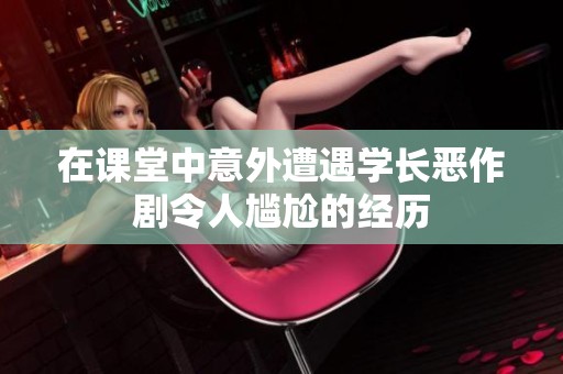 在课堂中意外遭遇学长恶作剧令人尴尬的经历