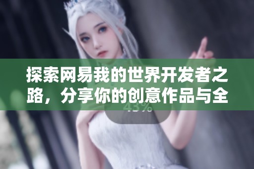 探索网易我的世界开发者之路，分享你的创意作品与全球玩家！