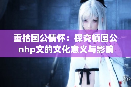 重拾国公情怀：探究镇国公nhp文的文化意义与影响