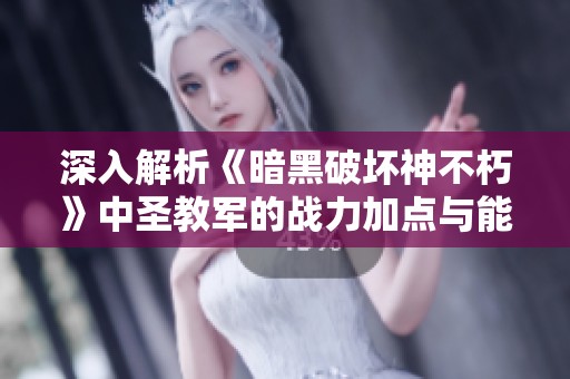 深入解析《暗黑破坏神不朽》中圣教军的战力加点与能力提升策略指南