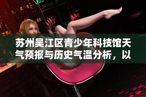 苏州吴江区青少年科技馆天气预报与历史气温分析，以及旅游指数详解指导游览计划