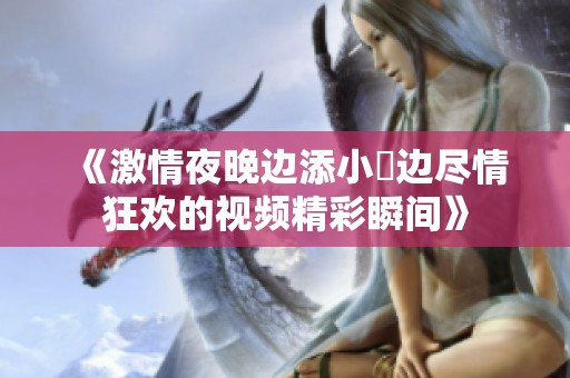 《激情夜晚边添小泬边尽情狂欢的视频精彩瞬间》