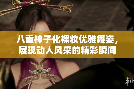 八重神子化裸妆优雅舞姿，展现动人风采的精彩瞬间