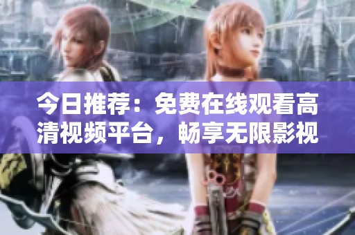 今日推荐：免费在线观看高清视频平台，畅享无限影视魅力