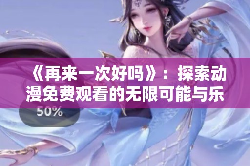 《再来一次好吗》：探索动漫免费观看的无限可能与乐趣