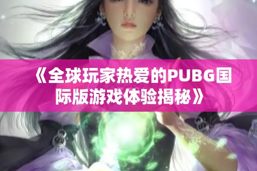 《全球玩家热爱的PUBG国际版游戏体验揭秘》