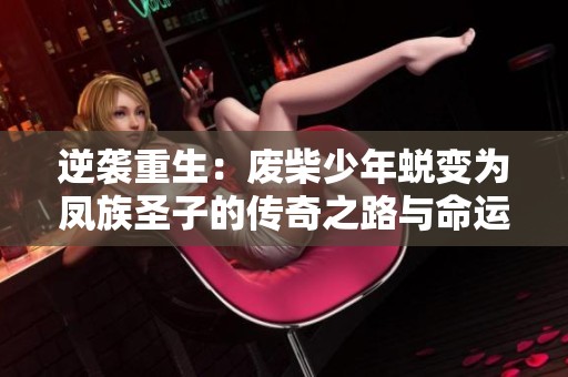 逆袭重生：废柴少年蜕变为凤族圣子的传奇之路与命运继承挑战
