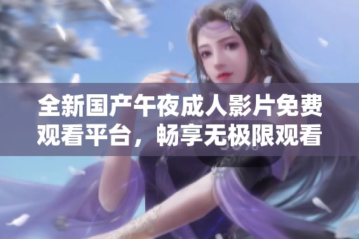 全新国产午夜成人影片免费观看平台，畅享无极限观看体验