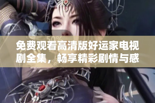免费观看高清版好运家电视剧全集，畅享精彩剧情与感人故事