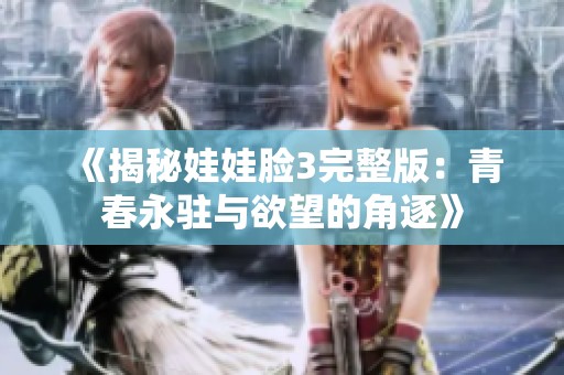 《揭秘娃娃脸3完整版：青春永驻与欲望的角逐》