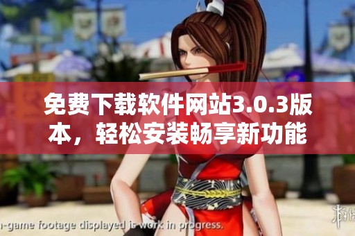 免费下载软件网站3.0.3版本，轻松安装畅享新功能