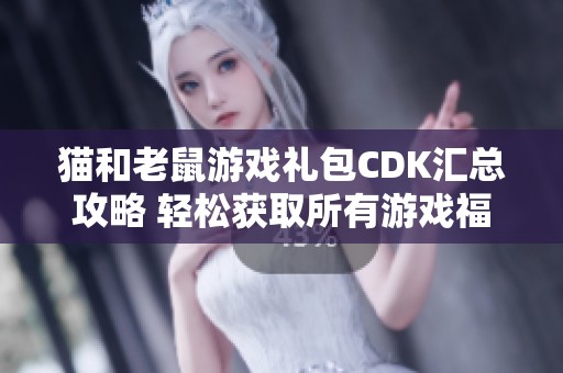 猫和老鼠游戏礼包CDK汇总攻略 轻松获取所有游戏福利与奖励