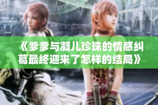 《爹爹与凝儿珍珠的情感纠葛最终迎来了怎样的结局》