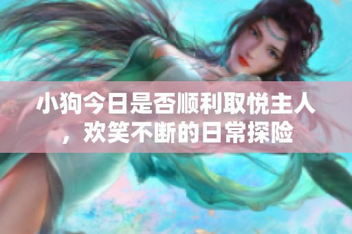 小狗今日是否顺利取悦主人，欢笑不断的日常探险