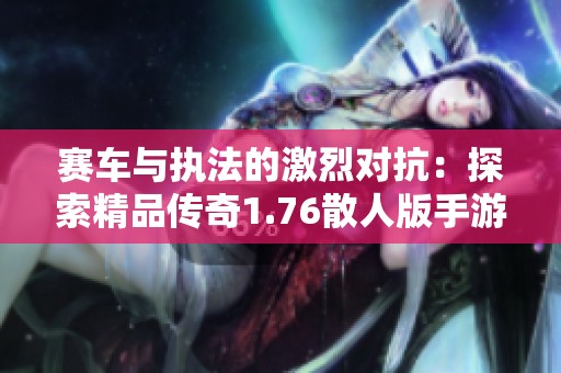 赛车与执法的激烈对抗：探索精品传奇1.76散人版手游的魅力与乐趣