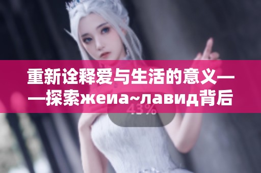 重新诠释爱与生活的意义——探索жeиа~лавид背后的故事与哲理