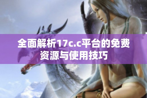 全面解析17c.c平台的免费资源与使用技巧