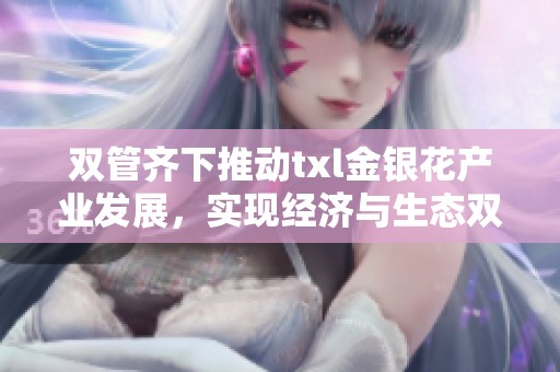 双管齐下推动txl金银花产业发展，实现经济与生态双赢