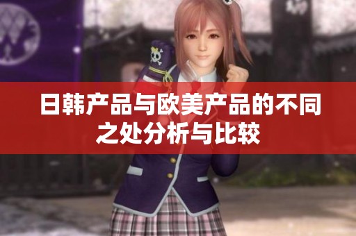 日韩产品与欧美产品的不同之处分析与比较