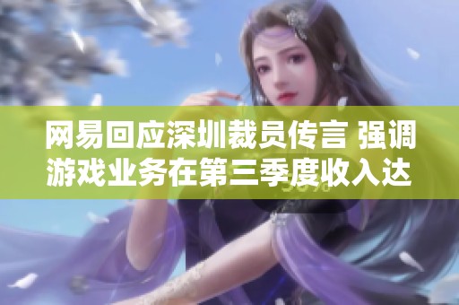 网易回应深圳裁员传言 强调游戏业务在第三季度收入达到209亿元