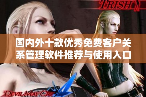 国内外十款优秀免费客户关系管理软件推荐与使用入口全汇总