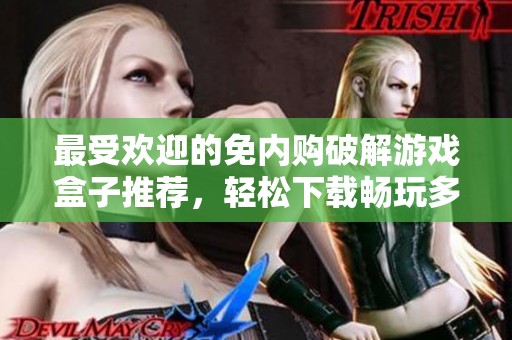 最受欢迎的免内购破解游戏盒子推荐，轻松下载畅玩多款精品游戏攻略分享